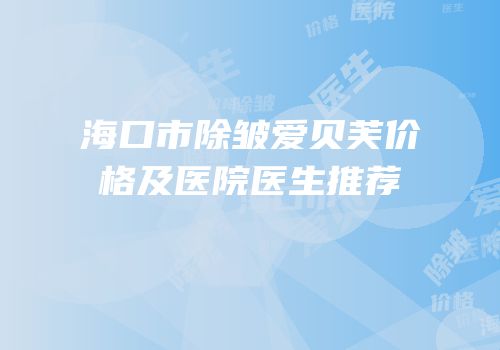 海口市除皱爱贝芙价格及医院医生推荐