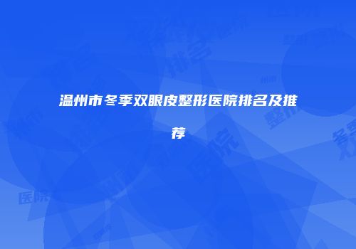 温州市冬季双眼皮整形医院排名及推荐