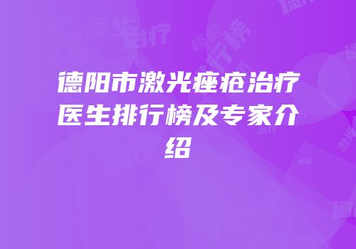 德阳市激光痤疮治疗医生排行榜及专家介绍