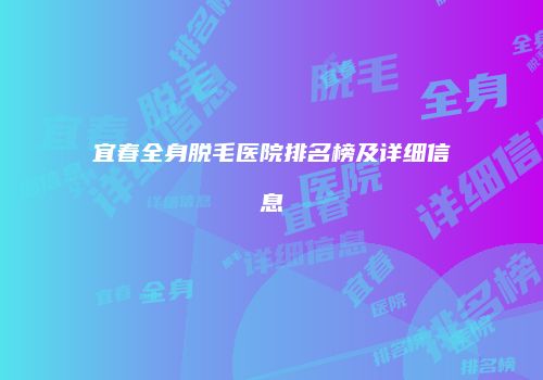 宜春全身脱毛医院排名榜及详细信息