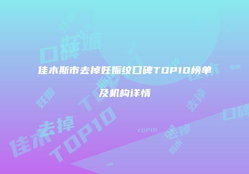 佳木斯市去掉妊娠纹口碑TOP10榜单及机构详情
