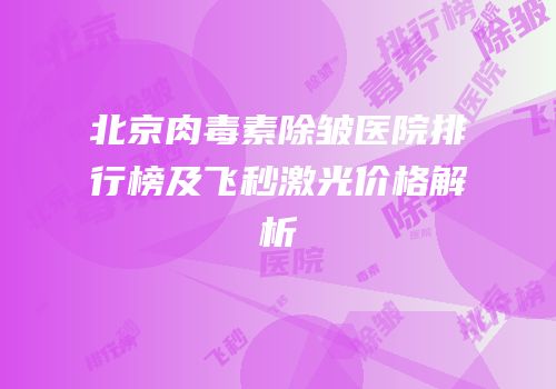 北京肉毒素除皱医院排行榜及飞秒激光价格解析