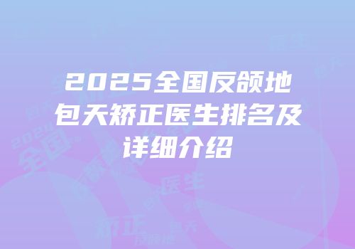 2025全国反颌地包天矫正医生排名及详细介绍