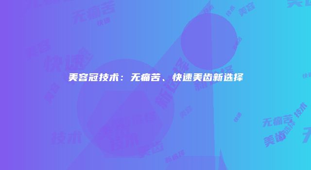 美容冠技术：无痛苦、快速美齿新选择