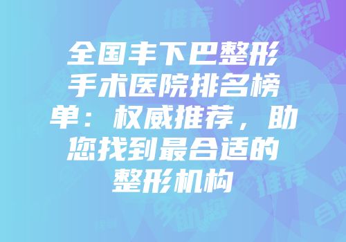 全国丰下巴整形手术医院排名榜单：权威推荐，助您找到最合适的整形机构