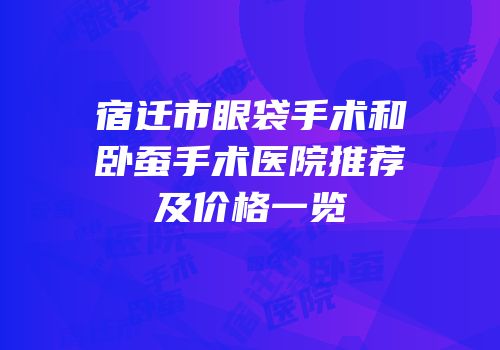宿迁市眼袋手术和卧蚕手术医院推荐及价格一览