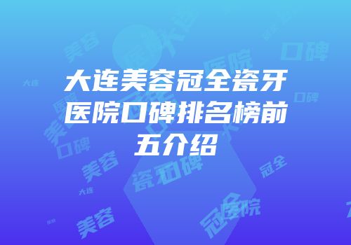大连美容冠全瓷牙医院口碑排名榜前五介绍