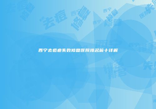 西宁去痘疤失败修复医院排名前十详解