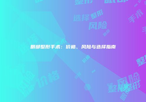 眼部整形手术：价格、风险与选择指南