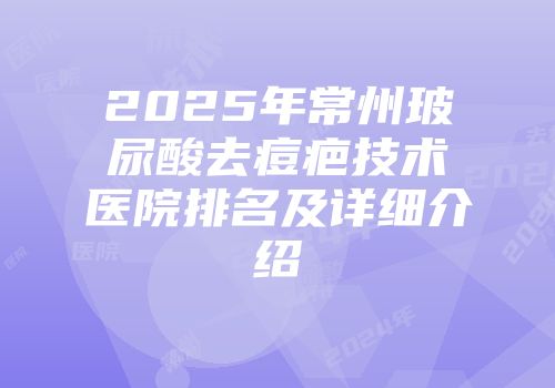 2025年常州玻尿酸去痘疤技术医院排名及详细介绍