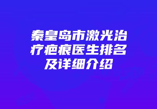 秦皇岛市激光治疗疤痕医生排名及详细介绍