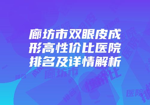 廊坊市双眼皮成形高性价比医院排名及详情解析