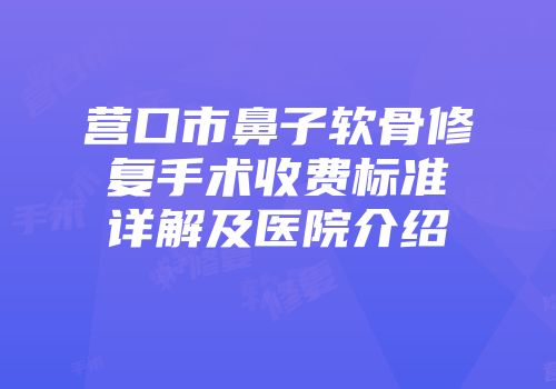营口市鼻子软骨修复手术收费标准详解及医院介绍