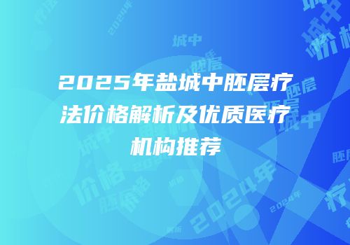 2025年盐城中胚层疗法价格解析及优质医疗机构推荐