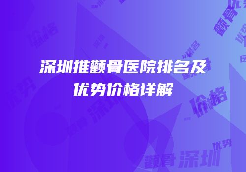 深圳推颧骨医院排名及优势价格详解