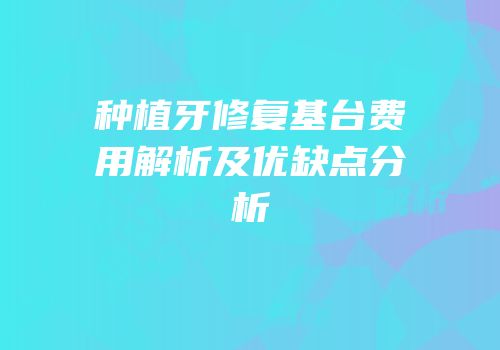 种植牙修复基台费用解析及优缺点分析