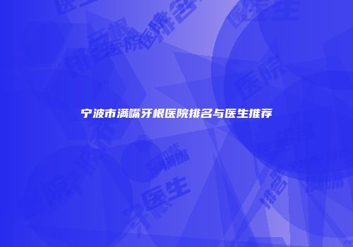 宁波市满嘴牙根医院排名与医生推荐
