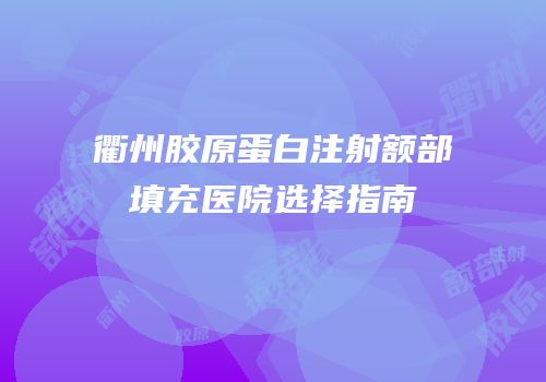 衢州胶原蛋白注射额部填充医院选择指南