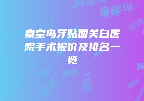 秦皇岛牙贴面美白医院手术报价及排名一览