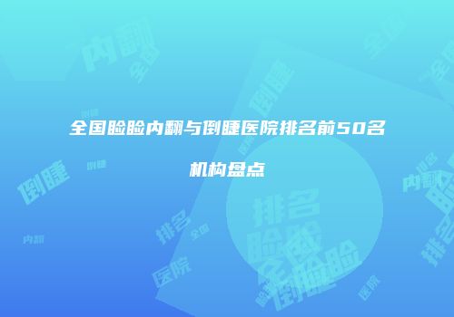 全国睑睑内翻与倒睫医院排名前50名机构盘点