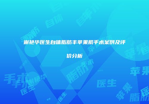 谢艳华医生自体脂肪丰苹果肌手术案例及评价分析