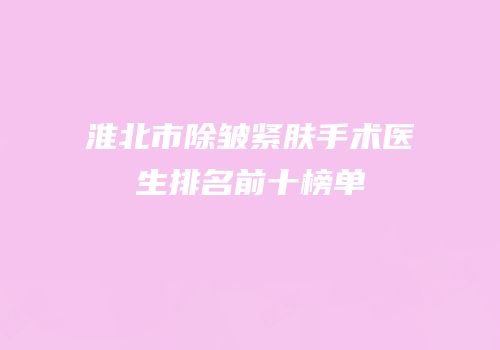 淮北市除皱紧肤手术医生排名前十榜单