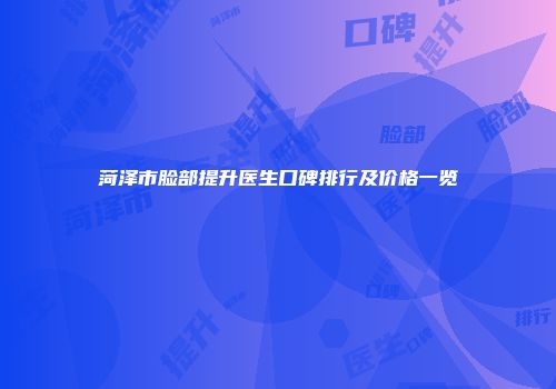 菏泽市脸部提升医生口碑排行及价格一览