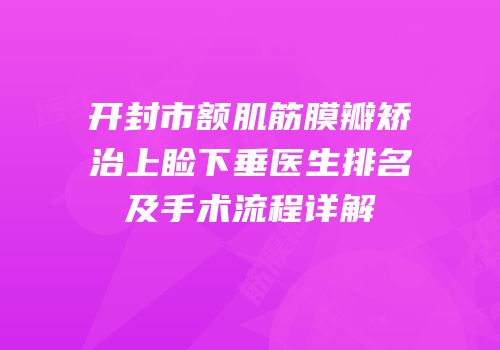 开封市额肌筋膜瓣矫治上睑下垂医生排名及手术流程详解