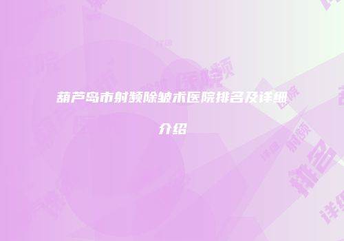 葫芦岛市射频除皱术医院排名及详细介绍