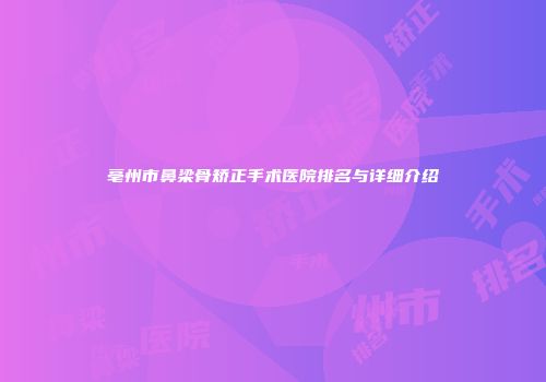 亳州市鼻梁骨矫正手术医院排名与详细介绍