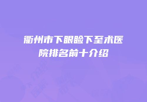 衢州市下眼睑下至术医院排名前十介绍