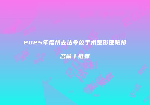 2025年福州去法令纹手术整形医院排名前十推荐