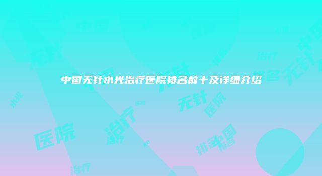 中国无针水光治疗医院排名前十及详细介绍