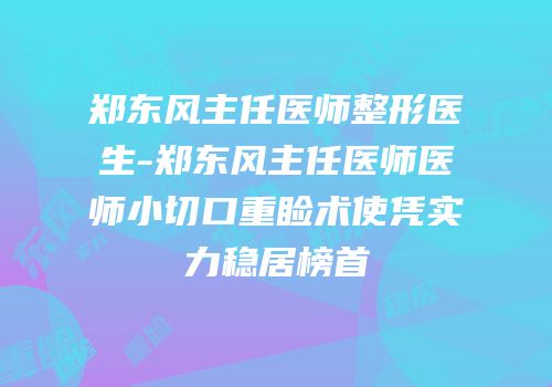 郑东风主任医师整形医生-郑东风主任医师医师小切口重睑术使凭实力稳居榜首