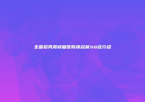 全国招风耳修复医院排名前50名介绍