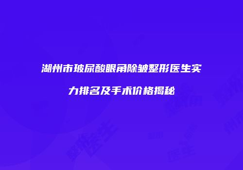湖州市玻尿酸眼角除皱整形医生实力排名及手术价格揭秘