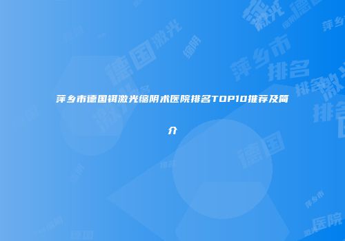 萍乡市德国铒激光缩阴术医院排名TOP10推荐及简介