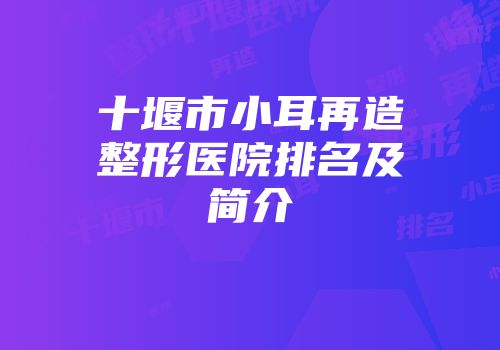 十堰市小耳再造整形医院排名及简介