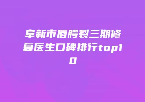 阜新市唇腭裂三期修复医生口碑排行top10