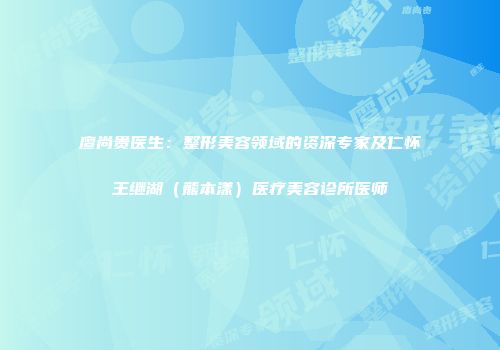 廖尚贵医生：整形美容领域的资深专家及仁怀王继湖（熊本漾）医疗美容诊所医师