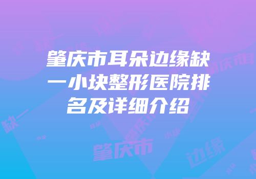 肇庆市耳朵边缘缺一小块整形医院排名及详细介绍