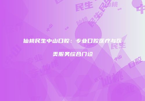 仙桃民生中山口腔：专业口腔医疗与医美服务综合门诊