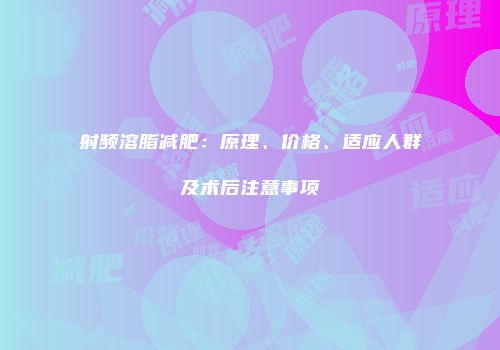 射频溶脂减肥：原理、价格、适应人群及术后注意事项
