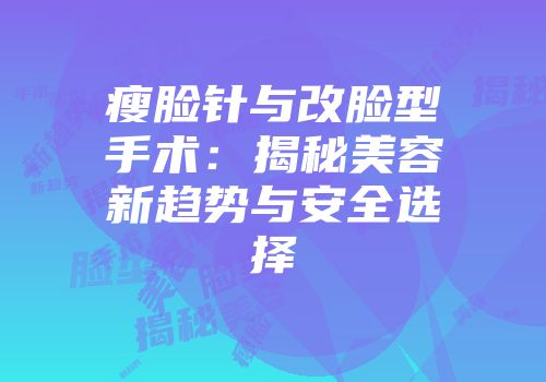 瘦脸针与改脸型手术：揭秘美容新趋势与安全选择