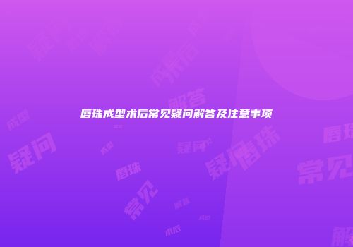 唇珠成型术后常见疑问解答及注意事项