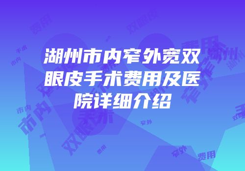 湖州市内窄外宽双眼皮手术费用及医院详细介绍