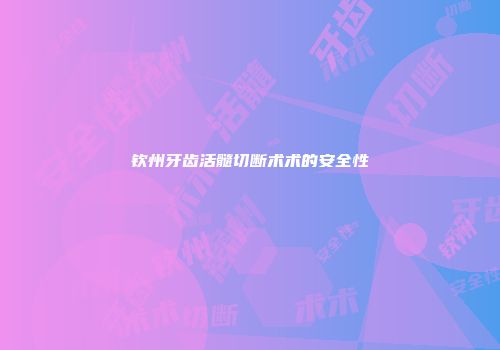 钦州牙齿活髓切断术术的安全性
