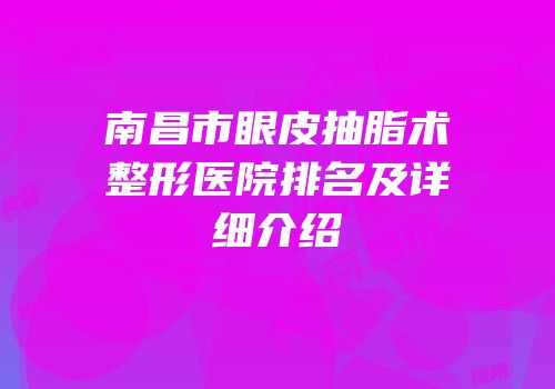 南昌市眼皮抽脂术整形医院排名及详细介绍