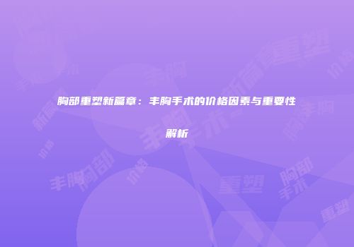 胸部重塑新篇章：丰胸手术的价格因素与重要性解析