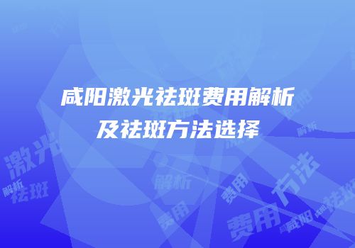 咸阳激光祛斑费用解析及祛斑方法选择